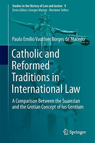 Catholic and Reformed Traditions in International Law: A Comparison Between the Suarezian and the Grotian Concept of Ius Gentium (Studies in the History of... Catholic and Reformed Traditions in International Law: A Comparison Between the Suarezian and the Grotian Concept of Ius Gentium (Studies in the History of Law and Justice, 9, Band 9)