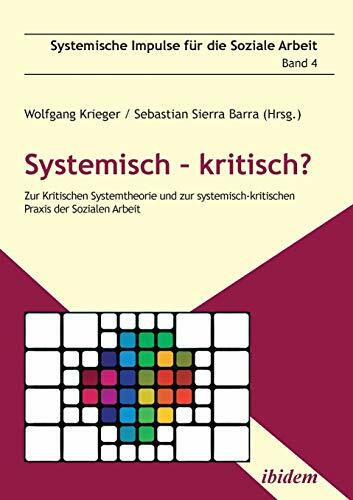 Systemisch – kritisch?: Zur Kritischen Systemtheorie und zur systemisch-kritischen Praxis der Sozialen Arbeit (Systemische Impulse für die Soziale Arbeit)