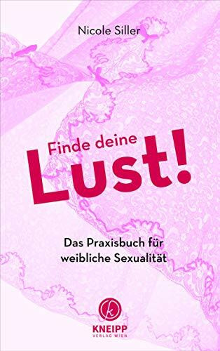 Finde deine Lust!: Das Praxisbuch für die weibliche Sexualität: Das Praxisbuch für weibliche Sexualität