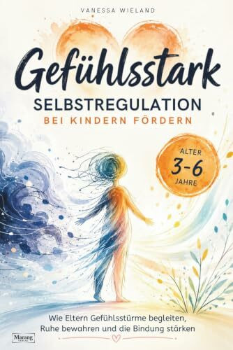 Gefühlsstark: Selbstregulation bei Kindern fördern - wie Eltern Gefühlsstürme begleiten, Ruhe bewahren und die Bindung stärken