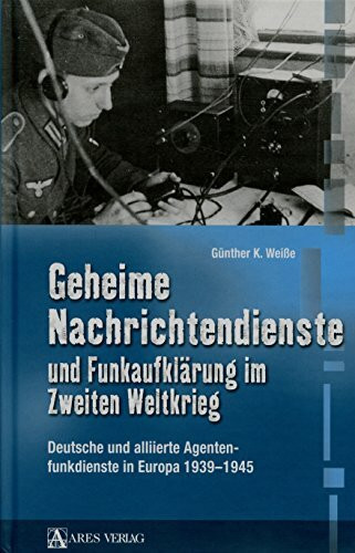 Geheime Nachrichtendienste und Funkaufklärung im Zweiten Weltkrieg: Deutsche und alliierte Agentenfunktionsdienste in Europa 1939-1945: Deutsche und alliierte Agentenfunkdienste in Europa 1939-1945