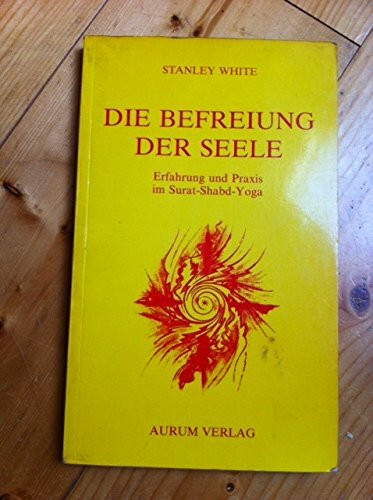 Die Befreiung der Seele. Erfahrung und Praxis im Surat- Shadb- Yoga