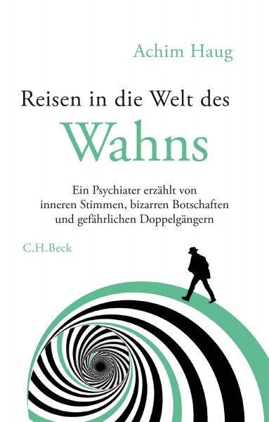 Reisen in die Welt des Wahns: Ein Psychiater erzählt von inneren Stimmen, bizarren Botschaften und gefährlichen Doppelgängern