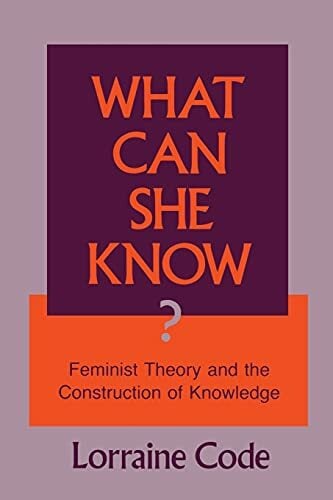 What Can She Know: Feminist Theory and the Construction of Knowledge What Can She Know: Feminist Theory and the Construction of Knowledge