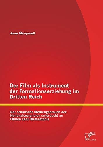 Der Film als Instrument der Formationserziehung im Dritten Reich: Der schulische Mediengebrauch der Nationalsozialisten untersucht an Filmen Leni Riefenstahls