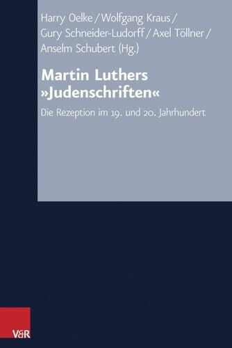 Martin Luthers 'Judenschriften': Die Rezeption im 19. und 20. Jahrhundert (Arbeiten zur Kirchlichen Zeitgeschichte) (Arbeiten zur Kirchlichen Zeitgeschichte: Reihe B: Darstellungen, Band 64)