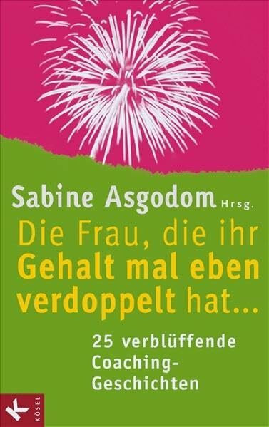 Die Frau, die ihr Gehalt mal eben verdoppelt hat ... - 25 verblüffende Coaching-Geschichten