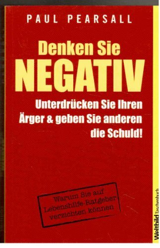 Denken Sie Negativ - Unterdrücken Sie Ihren Ärger und geben Sie anderen die Schuld!