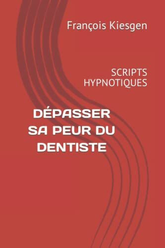 DÉPASSER SA PEUR DU DENTISTE: SCRIPTS HYPNOTIQUES (DÉVELOPPEMENT PERSONNEL, Band 19)