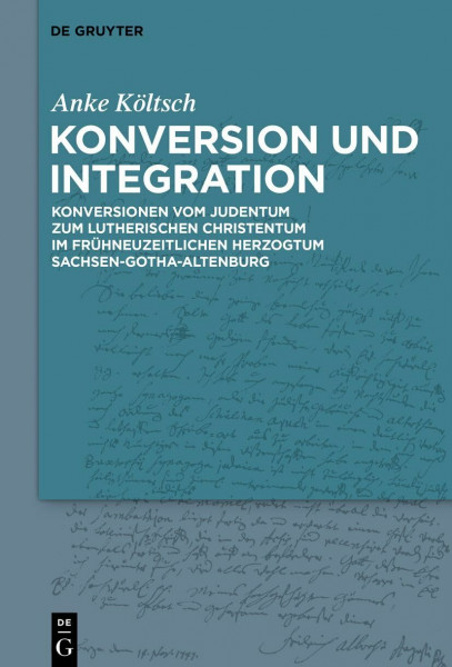 Konversion und Integration: Konversionen vom Judentum zum lutherischen Christentum im frühneuzeitlichen Herzogtum Sachsen-Gotha-Altenburg