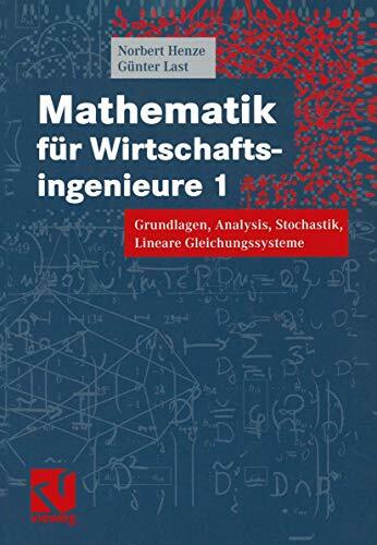 Mathematik für Wirtschaftsingenieure 1: Grundlagen, Analysis, Stochastik, Lineare Gleichungssysteme Mathematik für Wirtschaftsingenieure 1: Grundlagen, Analysis, Stochastik, Lineare Gleichungssysteme