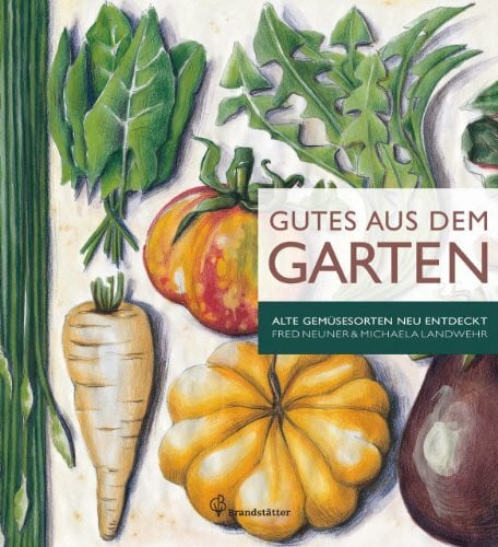 Gutes aus dem Garten - Alte Gemüsesorten neu entdeckt: Alte Gemüsesorten neu entdeckt. Anbautipps & 70 Rezepte