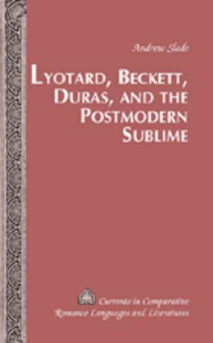 Lyotard, Beckett, Duras, and the Postmodern Sublime (Currents in Comparative Romance Languages and Literatures, Band 146)