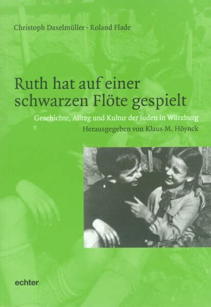 Ruth hat auf einer schwarzen Flöte gespielt: Geschichte, Alltag und Kultur der Juden in Würzburg