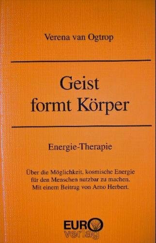 Geist formt Körper. Energie-Therapie. Über die Möglichkeit, kosmische Energie für den Menschen nutzbar zu machen