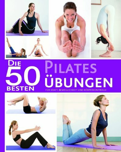 Die 50 besten Pilates Übungen: Für Kraft, Beweglichkeit und Köreprkontrolle