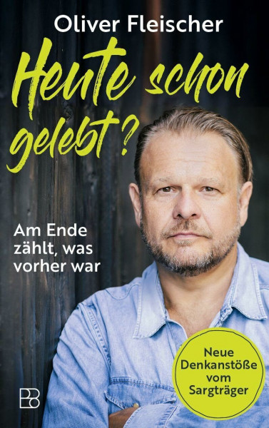 Heute schon gelebt?: Am Ende zählt, was vorher war. Neue Denkanstöße vom Sargträger
