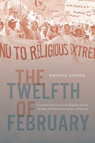 The Twelfth of February: Canadian Aid for Gender Equality During the Rise of Violent Extremism in Pakistan (Mcgill-queen's/Brian Mulroney Institute of ... in Leadership, Public Policy, and Governance)
