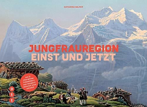 Jungfrauregion - einst und jetzt: mit 21 interaktiven Folienbildern zum Vergleich zwischen einst und jetzt