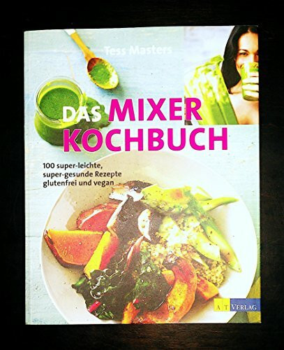 Das Mixer-Kochbuch: 100 super-leichte, super-gesunde Rezepte – glutenfrei und vegan