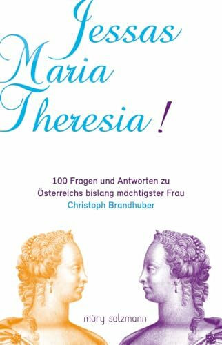 Jessas Maria Theresia!: 100 Fragen und Antworten zu Österreichs bislang mächtigster Frau