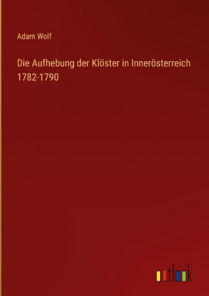 Die Aufhebung der Klöster in Innerösterreich 1782-1790