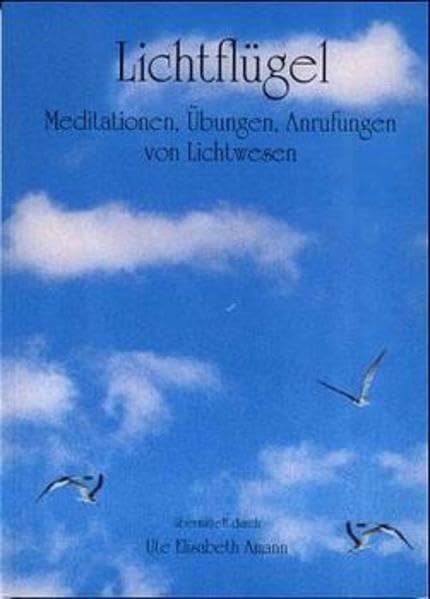 Lichtflügel: Meditationen, Übungen, Anrufungen von Lichtwesen