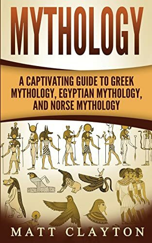 Mythology: A Captivating Guide to Greek Mythology, Egyptian Mythology, and Norse Mythology (Norse Mythology - Egyptian Mythology - Greek Mythology, Band 4)