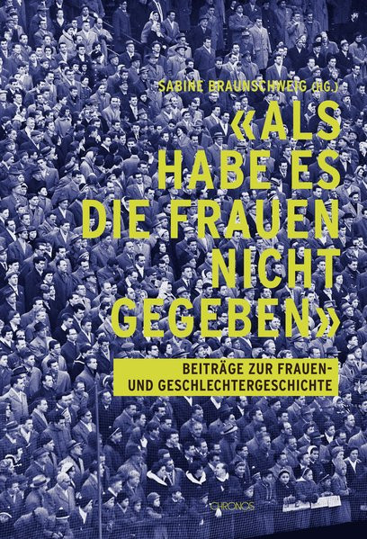 'Als habe es die Frauen nicht gegeben': Beiträge zur Frauen- und Geschlechtergeschichte