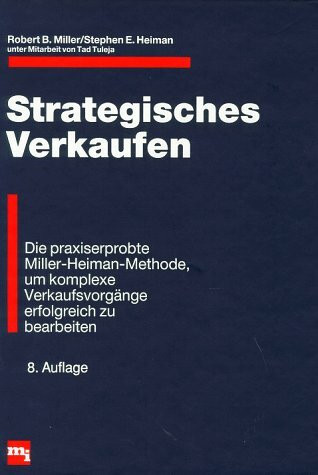 Strategisches Verkaufen. Die praxiserprobte Miller-Heiman-Methode, um komplexe Verkaufsvorgänge erfolgreich zu bearbeiten