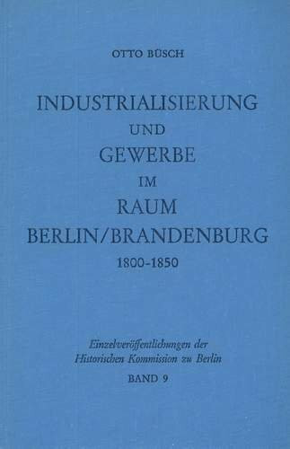 Industrialisierung und Gewerbe im Raum Berlin/Brandenburg 1800-1850. Eine empirische Untersuchung zur gewerblichen Wirtschaft einer hauptstadtgebundenen Wirtschaftsregion in frühindustrieller Zeit