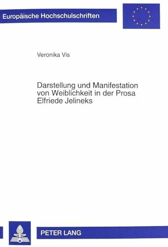 Darstellung und Manifestation von Weiblichkeit in der Prosa Elfriede Jelineks: Dissertationsschrift (Europäische Hochschulschriften / European ... Langue et littérature allemandes, Band 1690)