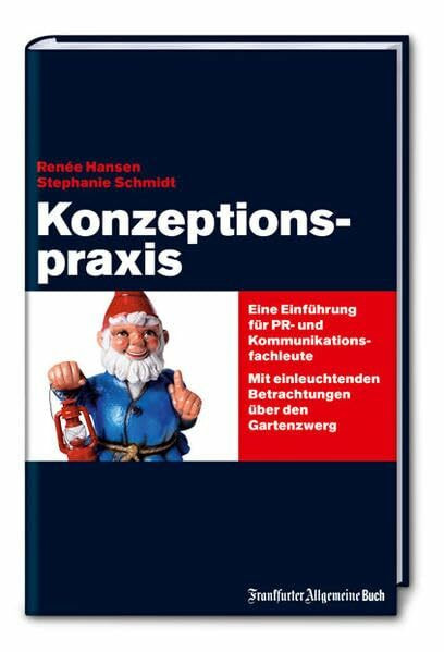 Konzeptionspraxis: Eine Einführung für PR- und Kommunikationsfachleute. Mit einleuchtenden Betrachtungen über den Gartenzwerg