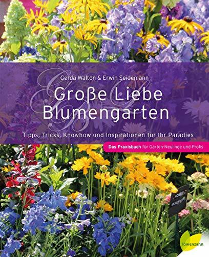 Große Liebe Blumengarten: Tipps, Tricks, Knowhow und Inspirationen für Ihr Paradies: Tipps, Tricks, Knowhow und Inspirationen für Ihr Paradies. Das Praxisbuch für Garten-Neulinge und Profis