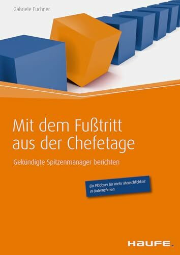 Mit dem Fußtritt aus der Chefetage: Gekündigte Spitzenmanager berichten (Haufe Fachbuch)
