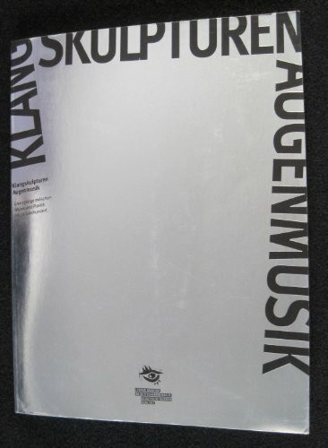 Klangskulpturen Augenmusik. Grenzgänge zwischen Musik und Plastik im 20. Jahrhundert.