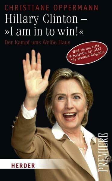 Hillary Clinton - "I am in to win!": Der Kampf ums Weiße Haus: Der Kampf ums Weiße Haus. Wird sie die erste Präsidentin der USA? - Die aktuelle Biografie (Herder Spektrum Premiere)