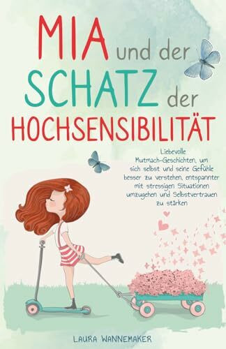 Mia und der Schatz der Hochsensibilität: Liebevolle Mutmach-Geschichten für Kinder, um Selbstvertrauen zu stärken, sich selbst und seine Gefühle besser zu verstehen und glücklich zu sein