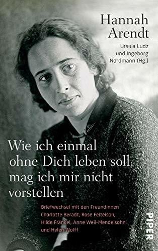 Wie ich einmal ohne Dich leben soll, mag ich mir nicht vorstellen: Briefwechsel mit den Freundinnen Charlotte Beradt, Rose Feitelson, Hilde Fränkel, Anne Weil und Helen Wolff