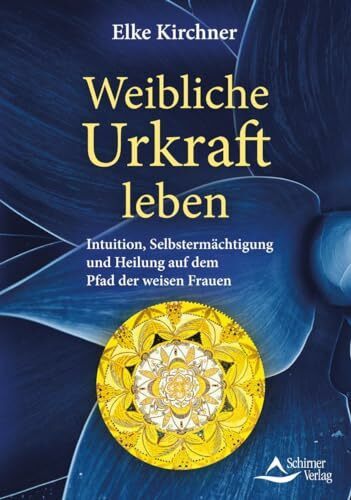 Weibliche Urkraft leben: Intuition, Selbstermächtigung und Heilung auf dem Pfad der weisen Frauen
