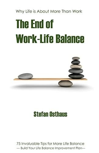 The End of Work-Life Balance: 75 Invaluable Tips for More Life Balance