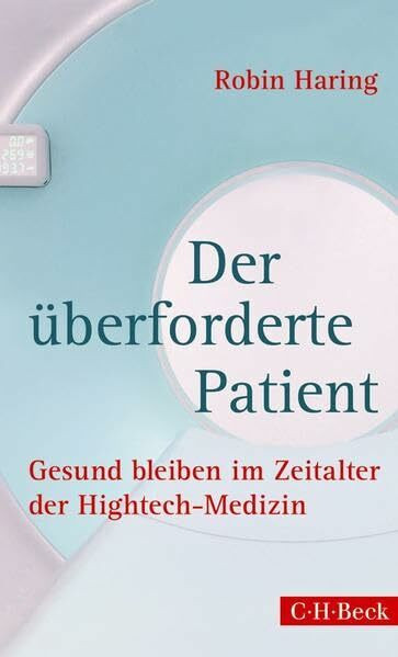 Der überforderte Patient: Gesund bleiben im Zeitalter der Hightech-Medizin