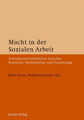 Macht in der Sozialen Arbeit: Interaktionsverhältnisse zwischen Kontrolle, Partizipation und Freisetzung