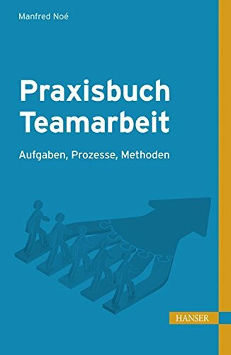 Praxisbuch Teamarbeit: Aufgaben, Prozesse, Methoden