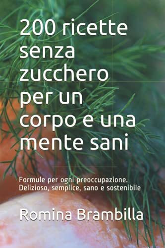 200 ricette senza zucchero per un corpo e una mente sani: Formule per ogni preoccupazione. Delizioso, semplice, sano e sostenibile