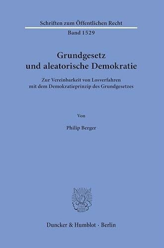 Grundgesetz und aleatorische Demokratie.: Zur Vereinbarkeit von Losverfahren mit dem Demokratieprinzip des Grundgesetzes. (Schriften zum Öffentlichen Recht)