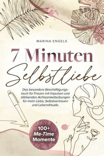 7 Minuten Selbstliebe: Das besondere Beschäftigungsbuch für Frauen mit Impulsen und stärkenden Achtsamkeitsübungen für mehr Liebe, Selbstvertrauen und Lebensfreude.