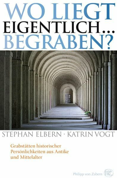 Wo liegt eigentlich ... begraben?: Grabstätten historischer Persönlichkeiten aus Antike und Mittelalter