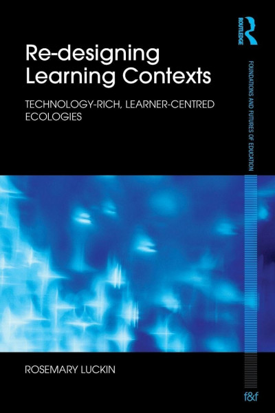 Re-Designing Learning Contexts: Technology-Rich, Learner-Centred Ecologies (Foundations and Futures of Education)
