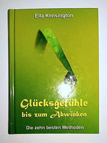 Glücksgefühle bis zum Abwinken: Die 10 besten Methoden: Die zehn besten Methoden